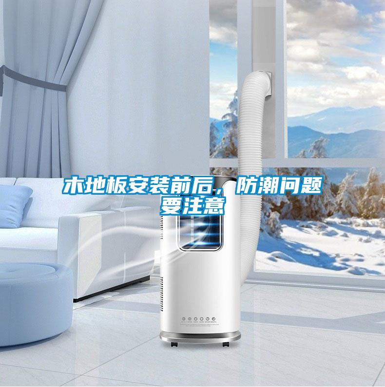 木地板安裝前后，防潮問題要注意