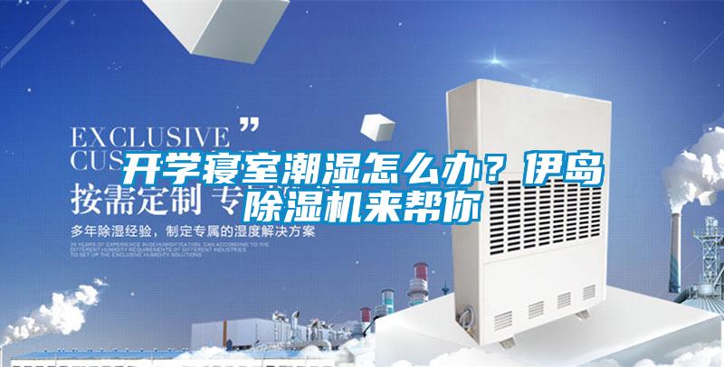 開學(xué)寢室潮濕怎么辦？伊島除濕機(jī)來幫你
