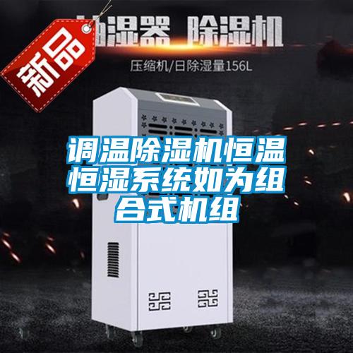調(diào)溫除濕機(jī)恒溫恒濕系統(tǒng)如為組合式機(jī)組
