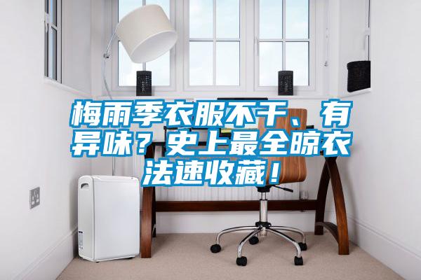 梅雨季衣服不干、有異味？史上最全晾衣法速收藏！