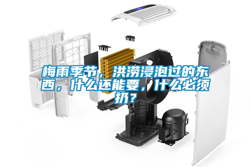 梅雨季節，洪澇浸泡過的東西，什么還能要，什么必須扔？