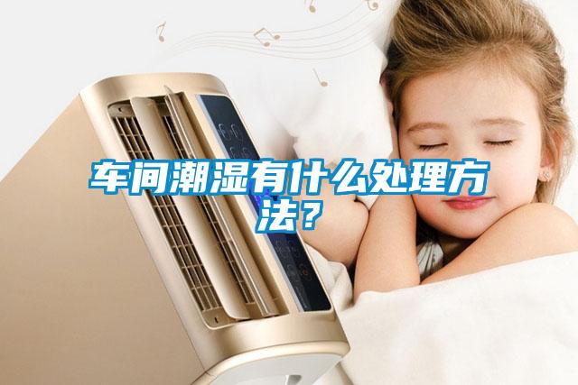 車間潮濕有什么處理方法？