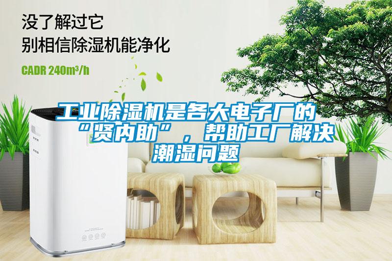 工業除濕機是各大電子廠的“賢內助”，幫助工廠解決潮濕問題
