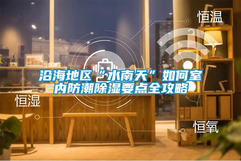 沿海地區“水南天”如何室內防潮除濕要點全攻略