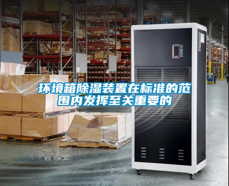 環境箱除濕裝置在標準的范圍內發揮至關重要的