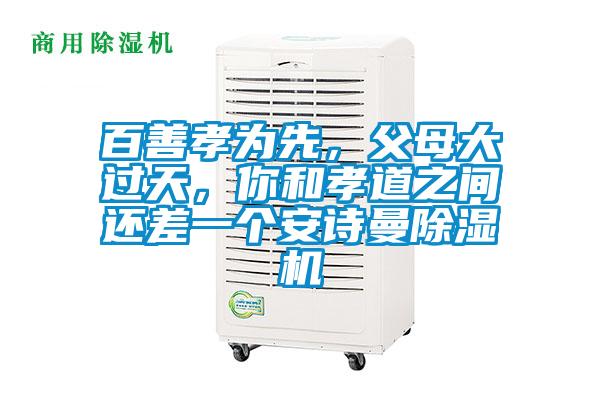 百善孝為先，父母大過(guò)天，你和孝道之間還差一個(gè)安詩(shī)曼除濕機(jī)