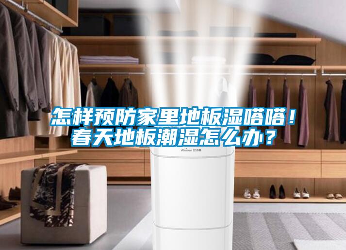 怎樣預防家里地板濕嗒嗒！春天地板潮濕怎么辦？