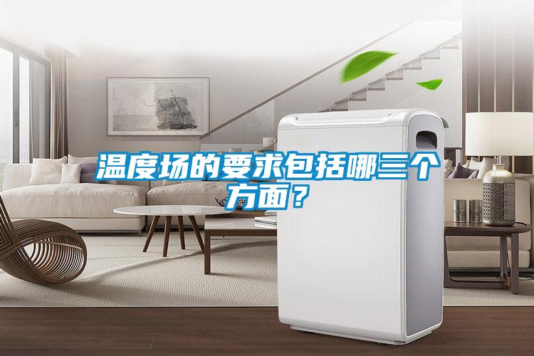 溫度場的要求包括哪三個方面？