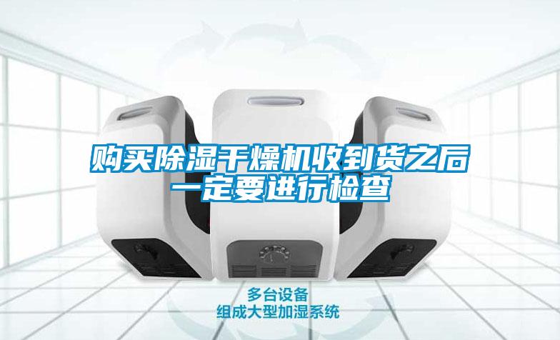 購(gòu)買(mǎi)除濕干燥機(jī)收到貨之后一定要進(jìn)行檢查