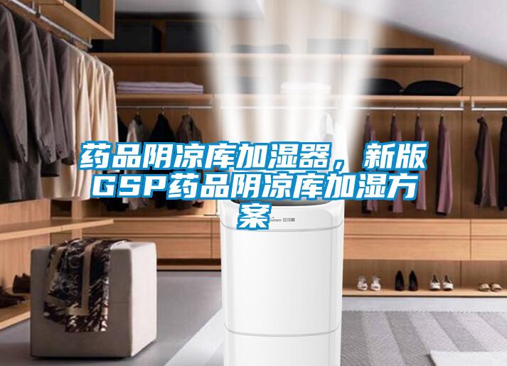 藥品陰涼庫加濕器，新版GSP藥品陰涼庫加濕方案