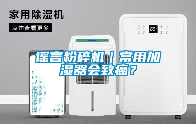 謠言粉碎機｜常用加濕器會致癌？