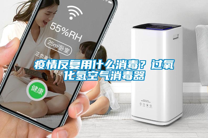 疫情反復(fù)用什么消毒？過(guò)氧化氫空氣消毒器