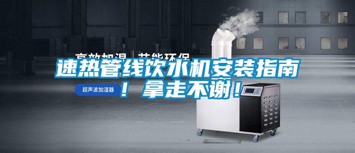 速熱管線飲水機(jī)安裝指南！拿走不謝！