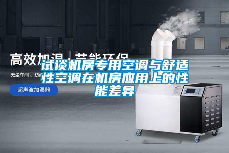 試談機(jī)房專用空調(diào)與舒適性空調(diào)在機(jī)房應(yīng)用上的性能差異
