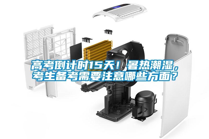 高考倒計(jì)時(shí)15天！暑熱潮濕，考生備考需要注意哪些方面？