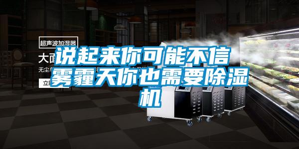 說起來你可能不信 霧霾天你也需要除濕機