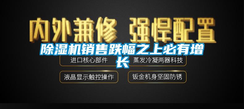 除濕機銷售跌幅之上必有增長