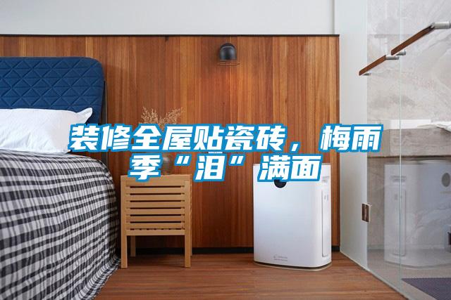 裝修全屋貼瓷磚，梅雨季“淚”滿面