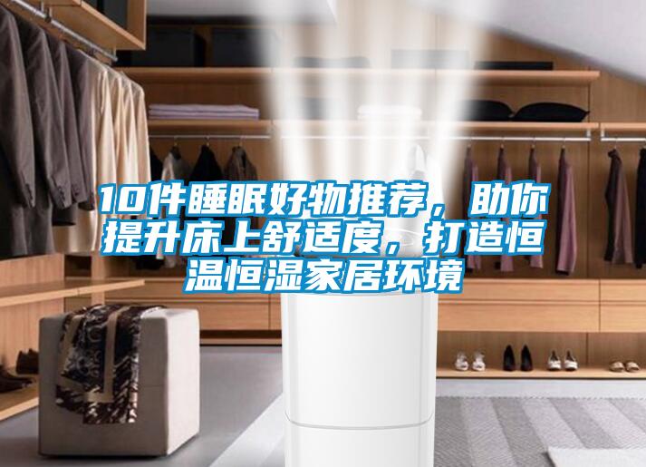 10件睡眠好物推薦，助你提升床上舒適度，打造恒溫恒濕家居環境