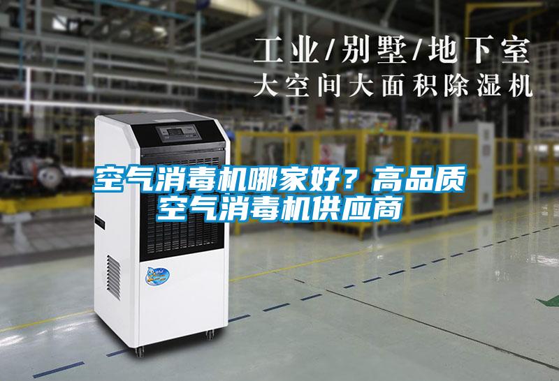 空氣消毒機(jī)哪家好？高品質(zhì)空氣消毒機(jī)供應(yīng)商