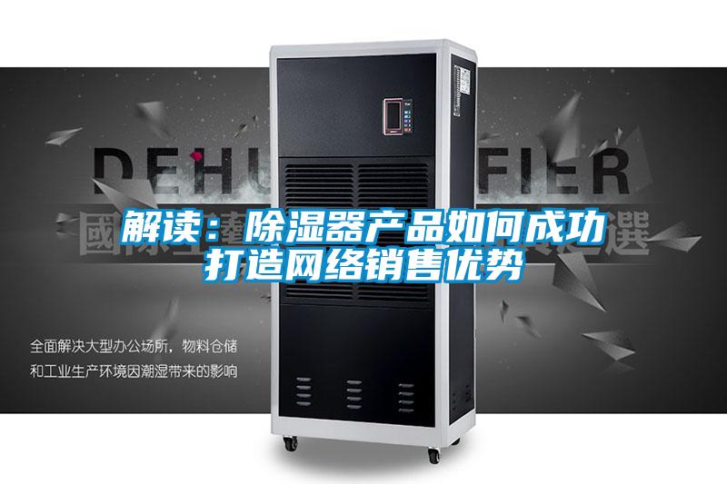 解讀：除濕器產品如何成功打造網絡銷售優勢