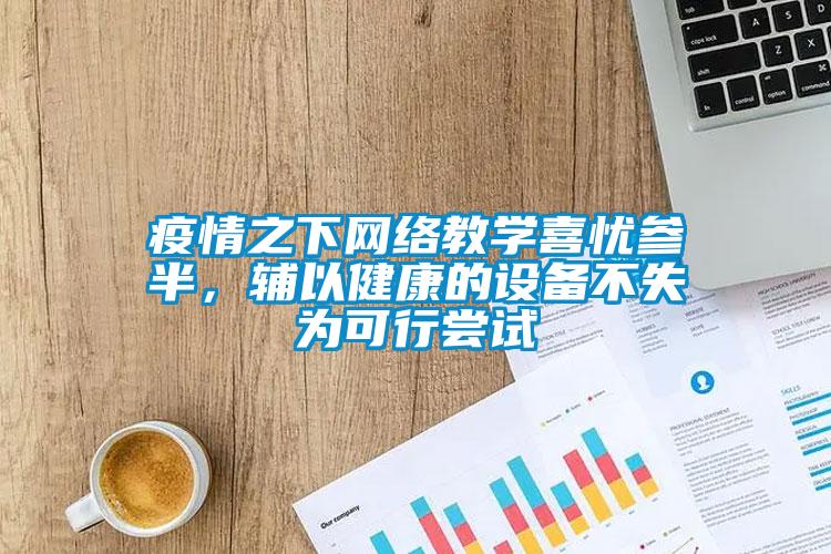 疫情之下網絡教學喜憂參半，輔以健康的設備不失為可行嘗試