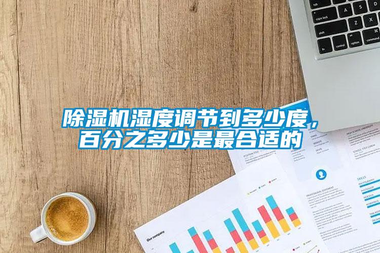 除濕機(jī)濕度調(diào)節(jié)到多少度，百分之多少是最合適的