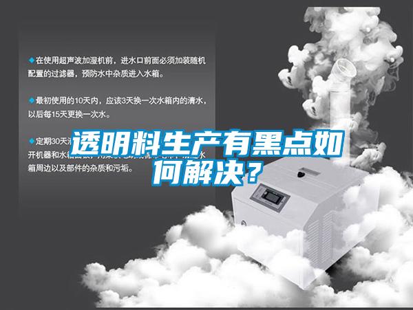 透明料生產有黑點如何解決？