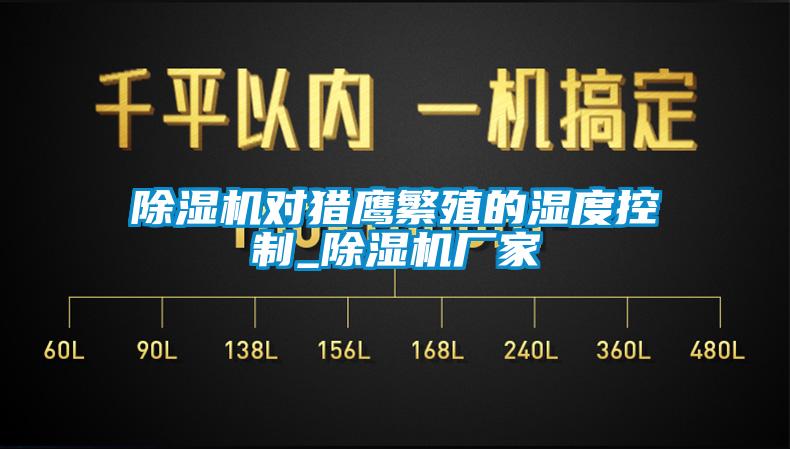 除濕機對獵鷹繁殖的濕度控制_除濕機廠家