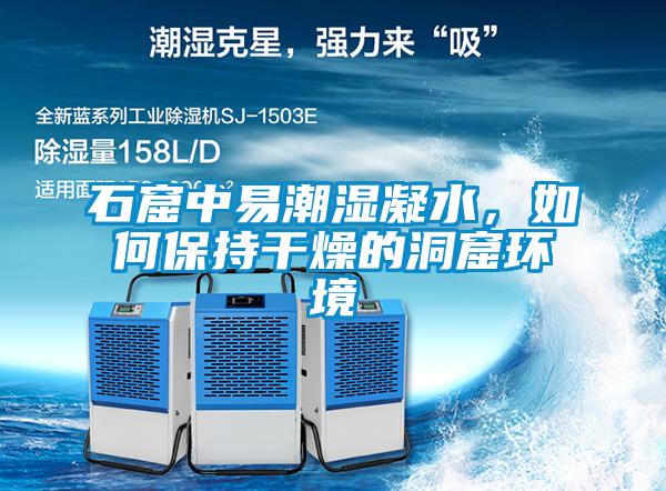 石窟中易潮濕凝水，如何保持干燥的洞窟環境