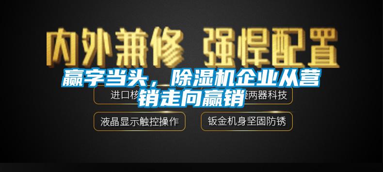 贏字當頭，除濕機企業從營銷走向贏銷