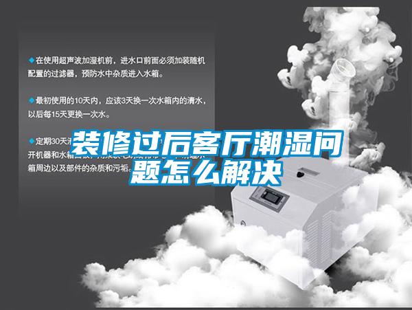 裝修過后客廳潮濕問題怎么解決
