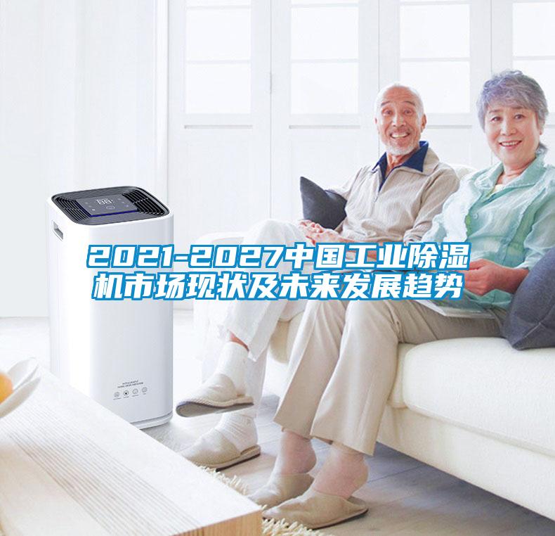 2021-2027中國工業除濕機市場現狀及未來發展趨勢