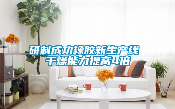 研制成功橡膠新生產(chǎn)線 干燥能力提高4倍