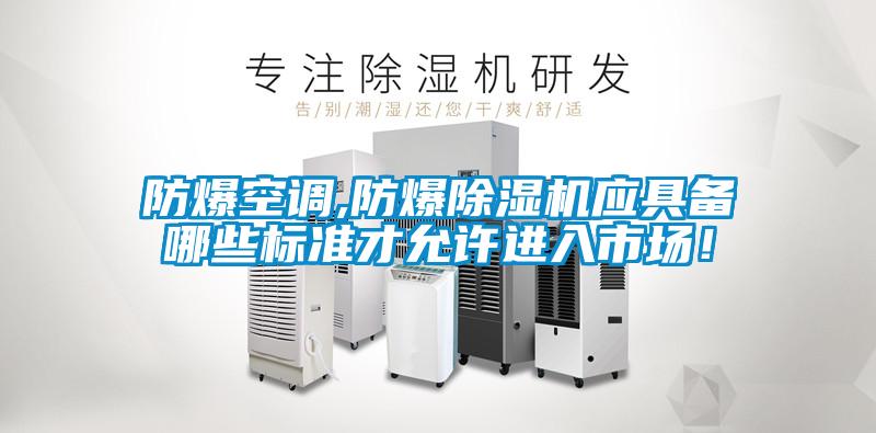 防爆空調(diào),防爆除濕機(jī)應(yīng)具備哪些標(biāo)準(zhǔn)才允許進(jìn)入市場(chǎng)！