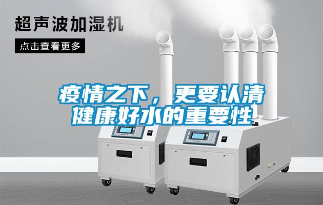 疫情之下，更要認(rèn)清健康好水的重要性