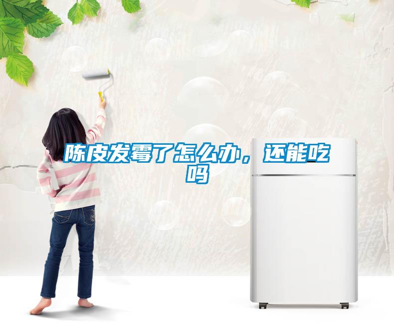 陳皮發(fā)霉了怎么辦，還能吃嗎