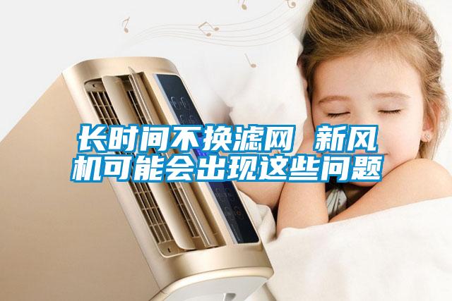 長時間不換濾網(wǎng) 新風機可能會出現(xiàn)這些問題