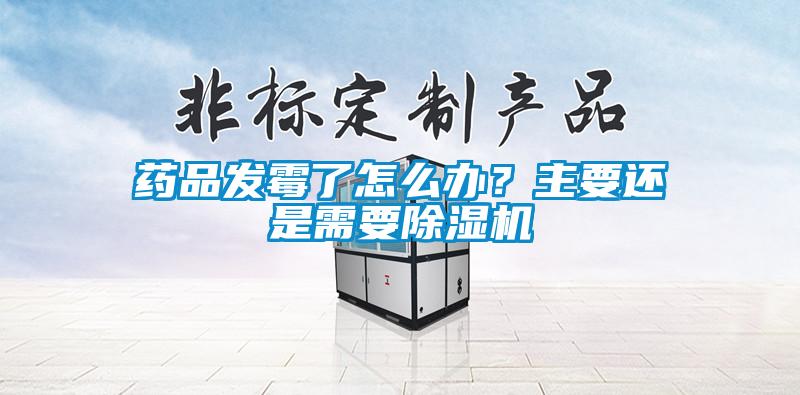 藥品發(fā)霉了怎么辦？主要還是需要除濕機(jī)