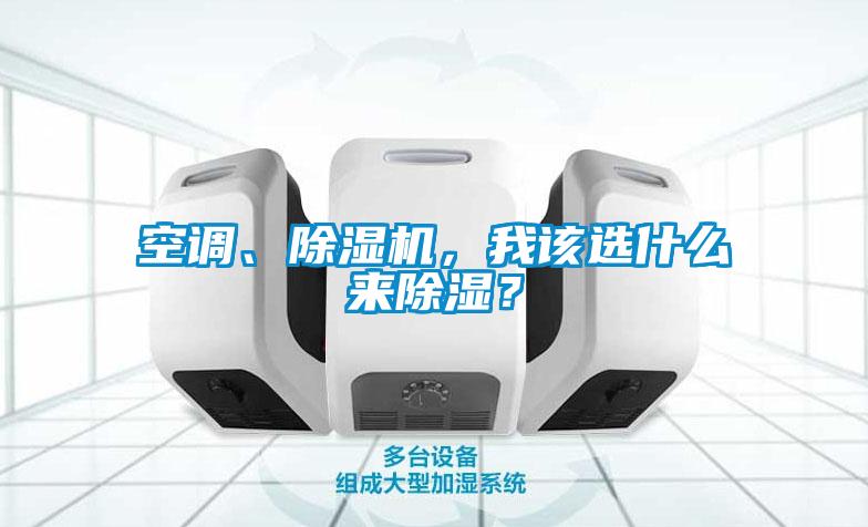 空調(diào)、除濕機(jī)，我該選什么來(lái)除濕？