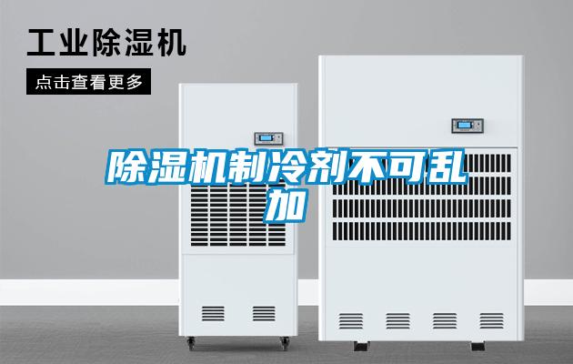 除濕機(jī)制冷劑不可亂加