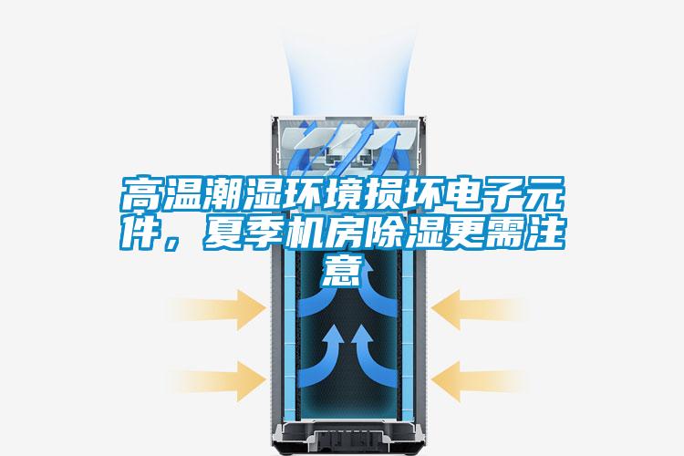 高溫潮濕環境損壞電子元件，夏季機房除濕更需注意