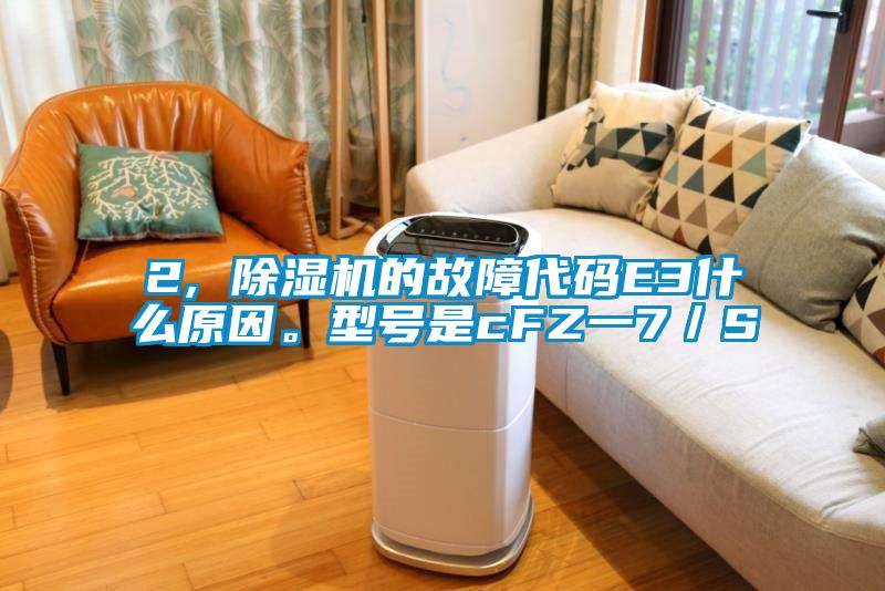 2, 除濕機(jī)的故障代碼E3什么原因。型號(hào)是cFZ一7／S