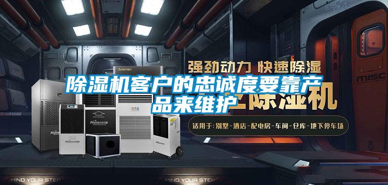 除濕機(jī)客戶的忠誠度要靠產(chǎn)品來維護(hù)