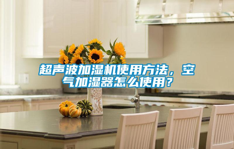 超聲波加濕機使用方法，空氣加濕器怎么使用？