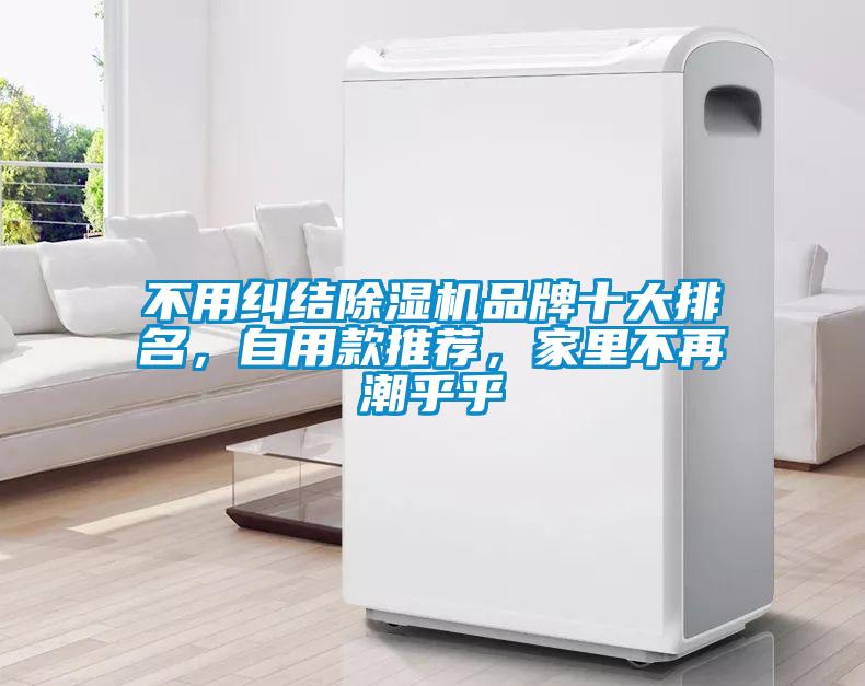 不用糾結(jié)除濕機(jī)品牌十大排名，自用款推薦，家里不再潮乎乎