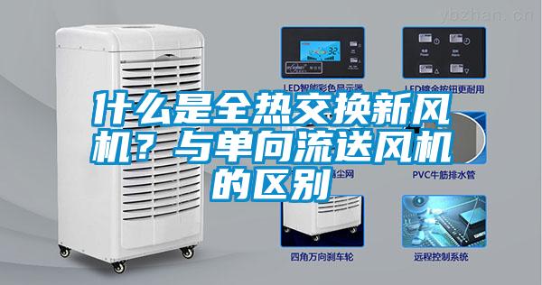 什么是全熱交換新風(fēng)機(jī)？與單向流送風(fēng)機(jī)的區(qū)別