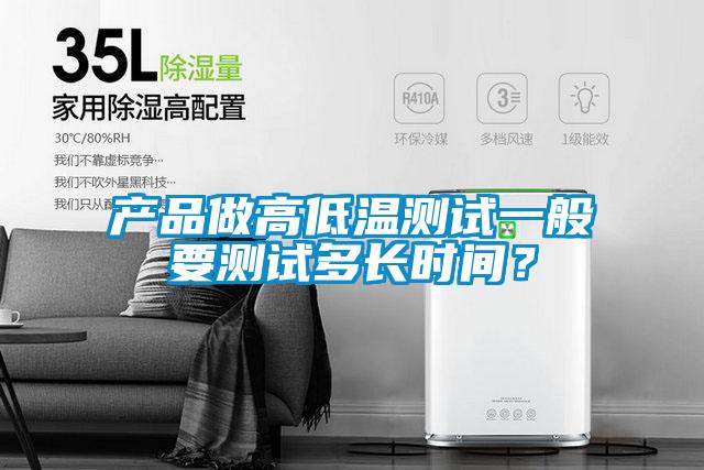 產(chǎn)品做高低溫測試一般要測試多長時間？