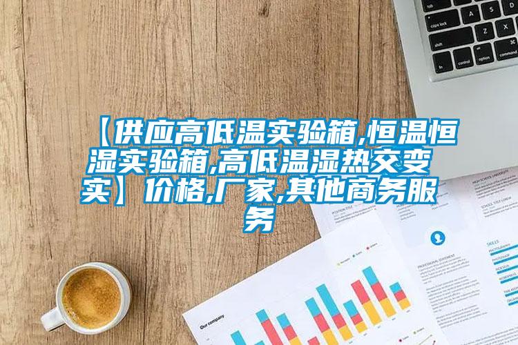 【供應高低溫實驗箱,恒溫恒濕實驗箱,高低溫濕熱交變實】價格,廠家,其他商務服務