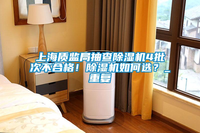 上海質監局抽查除濕機4批次不合格！除濕機如何選？_重復
